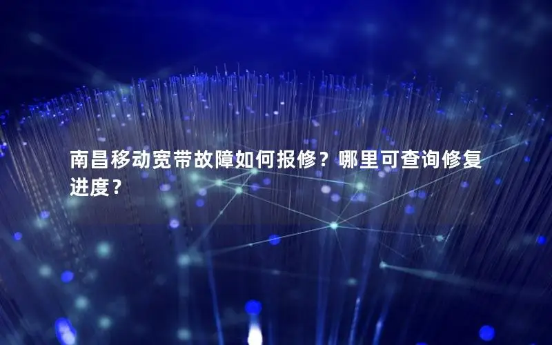 南昌移动宽带故障如何报修？哪里可查询修复进度？
