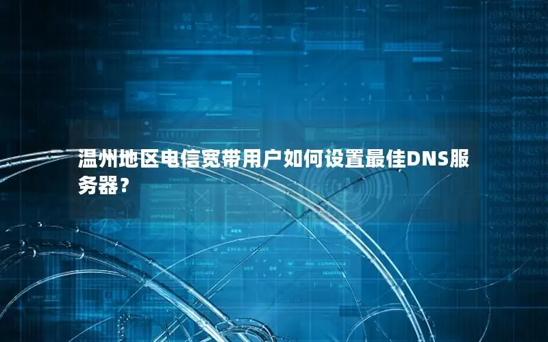 温州地区电信宽带用户如何设置最佳DNS服务器？