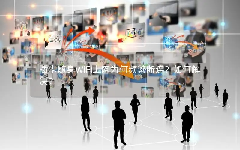 插卡随身WiFi上网为何频繁断连？如何解决？