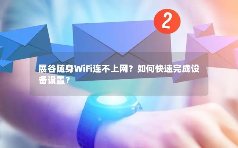 展谷随身WiFi连不上网？如何快速完成设备设置？