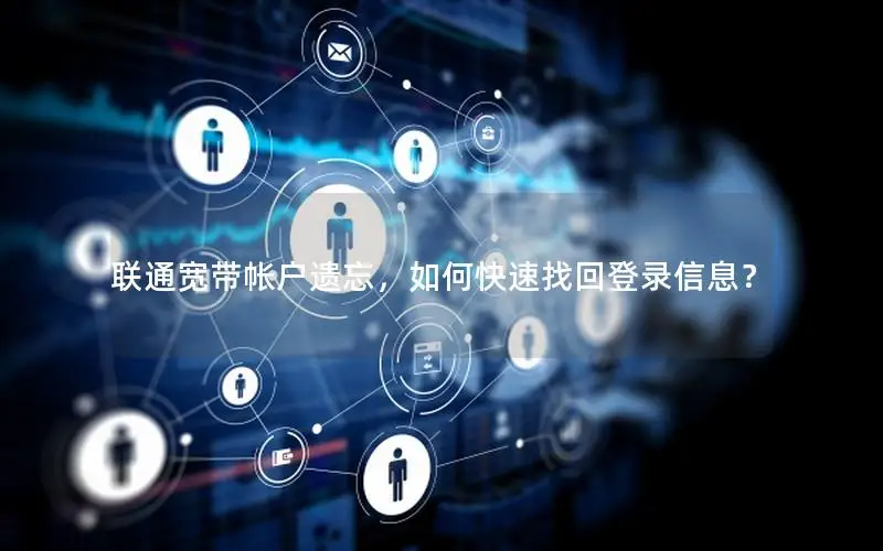 联通宽带帐户遗忘，如何快速找回登录信息？