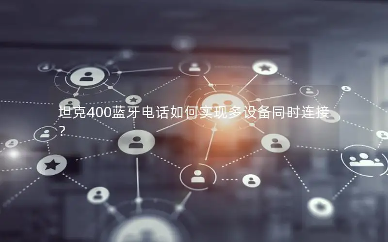 坦克400蓝牙电话如何实现多设备同时连接？