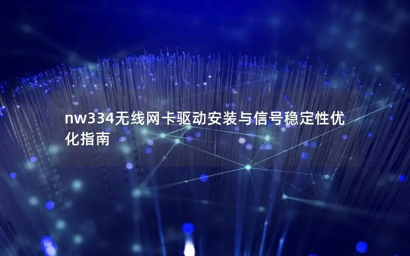 nw334无线网卡驱动安装与信号稳定性优化指南