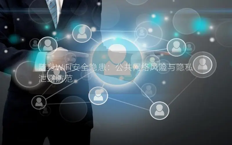 随身WiFi安全隐患：公共网络风险与隐私泄露防范