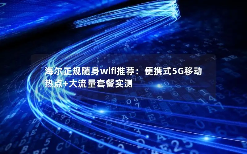海尔正规随身wifi推荐：便携式5G移动热点+大流量套餐实测