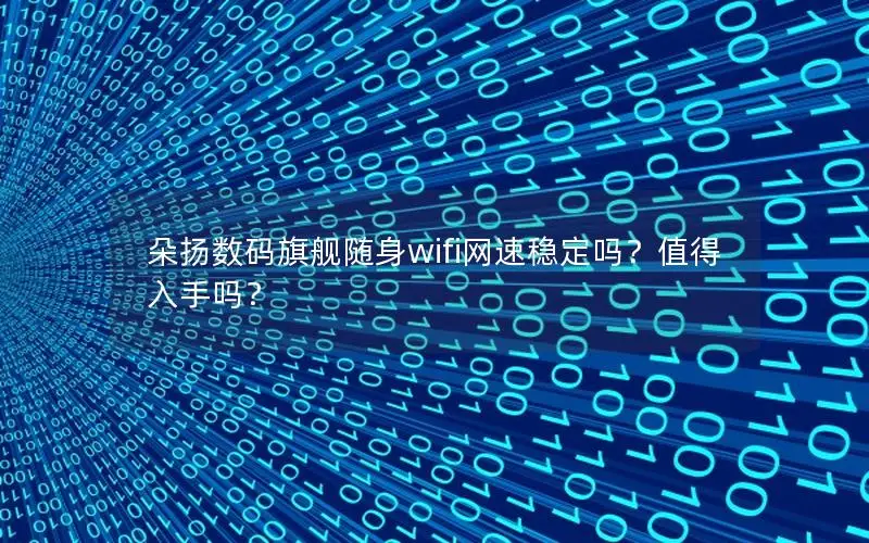 朵扬数码旗舰随身wifi网速稳定吗？值得入手吗？