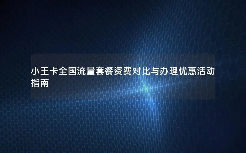 小王卡全国流量套餐资费对比与办理优惠活动指南