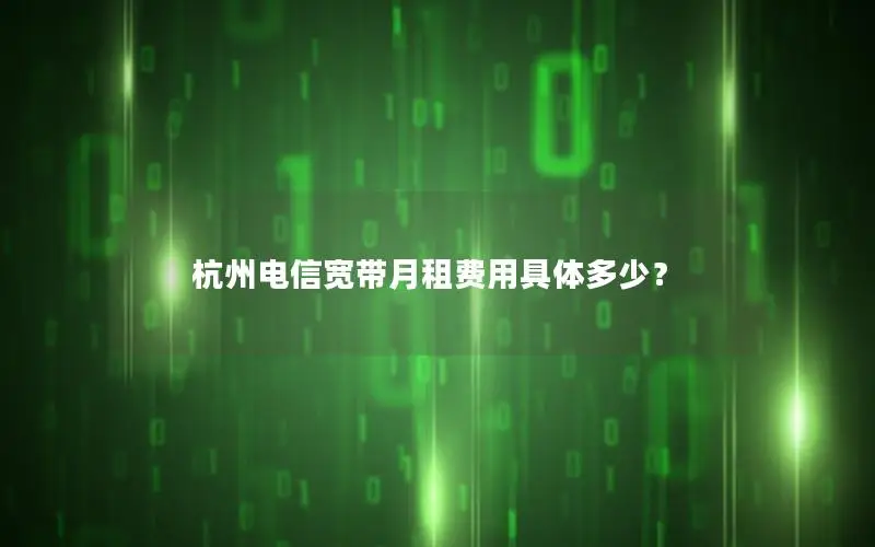 杭州电信宽带月租费用具体多少？