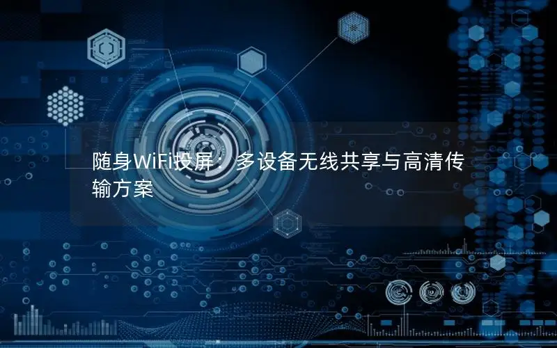 随身WiFi投屏：多设备无线共享与高清传输方案