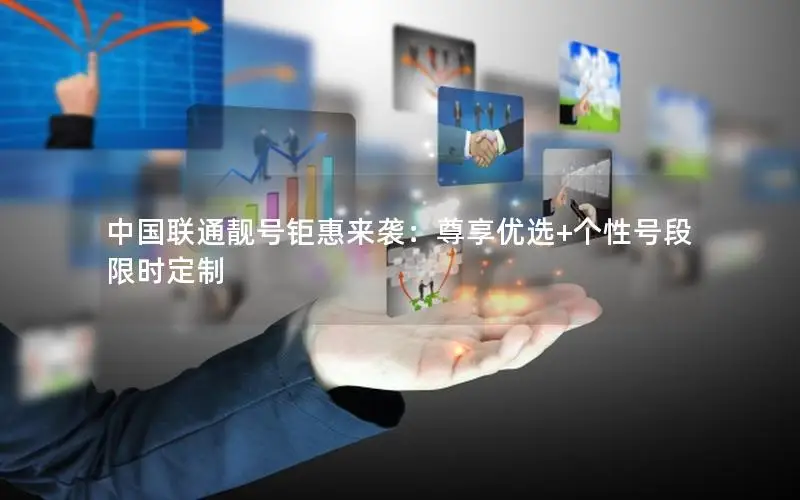 中国联通靓号钜惠来袭：尊享优选+个性号段限时定制
