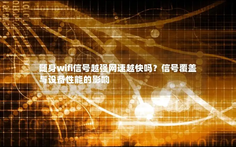 随身wifi信号越强网速越快吗？信号覆盖与设备性能的影响