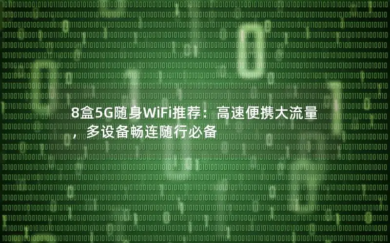 8盒5G随身WiFi推荐：高速便携大流量，多设备畅连随行必备