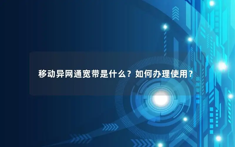 移动异网通宽带是什么？如何办理使用？