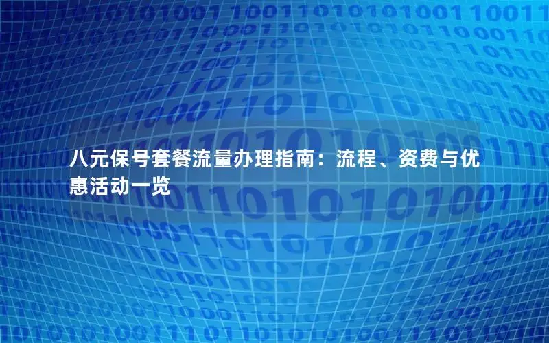 八元保号套餐流量办理指南：流程、资费与优惠活动一览