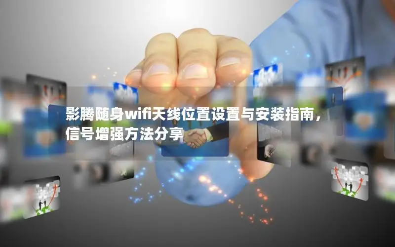 影腾随身wifi天线位置设置与安装指南，信号增强方法分享