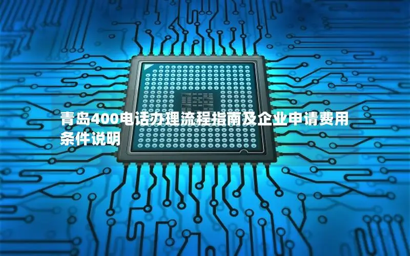 青岛400电话办理流程指南及企业申请费用条件说明