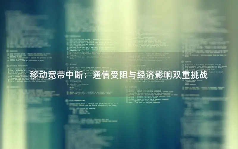 移动宽带中断：通信受阻与经济影响双重挑战