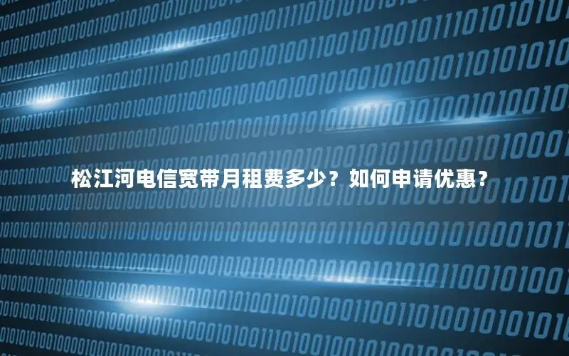 松江河电信宽带月租费多少？如何申请优惠？