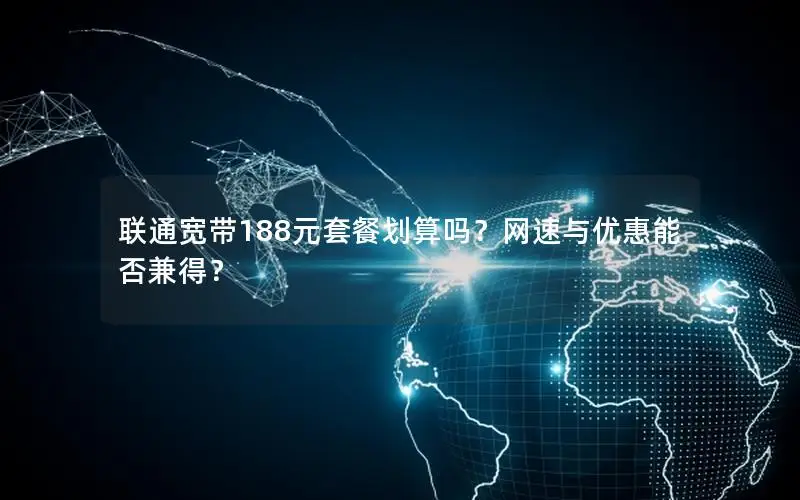 联通宽带188元套餐划算吗？网速与优惠能否兼得？