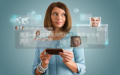 随身wifi游戏本专用如何选？哪款信号最稳定？