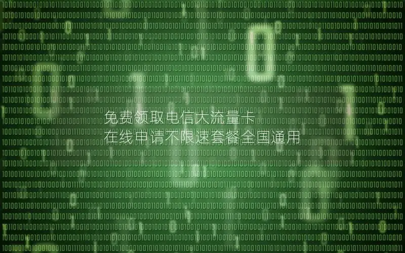 免费领取电信大流量卡 在线申请不限速套餐全国通用