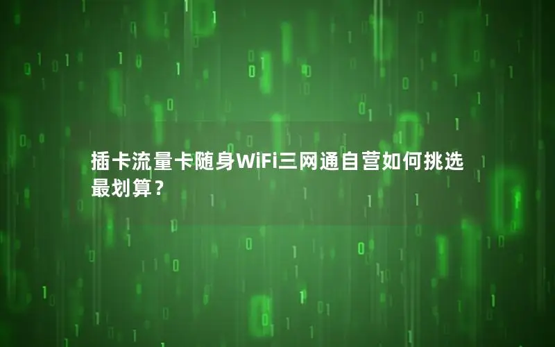 插卡流量卡随身WiFi三网通自营如何挑选最划算？