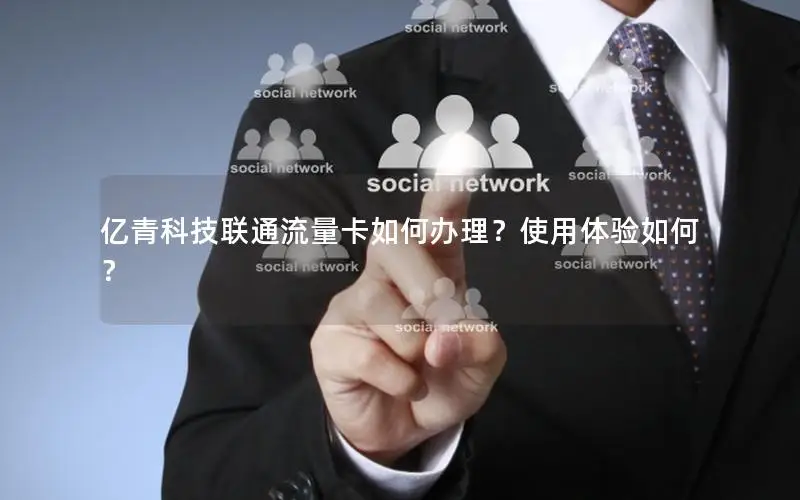亿青科技联通流量卡如何办理？使用体验如何？