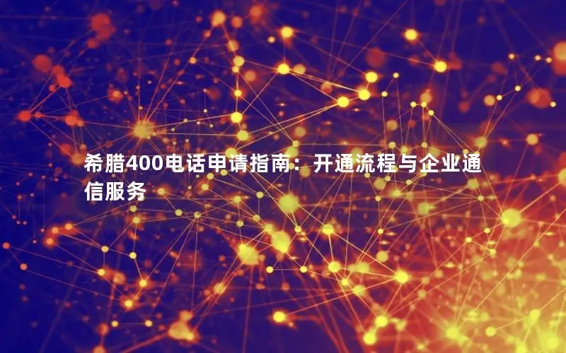 希腊400电话申请指南：开通流程与企业通信服务
