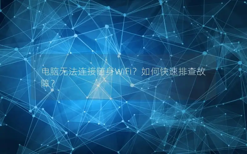 电脑无法连接随身WiFi？如何快速排查故障？