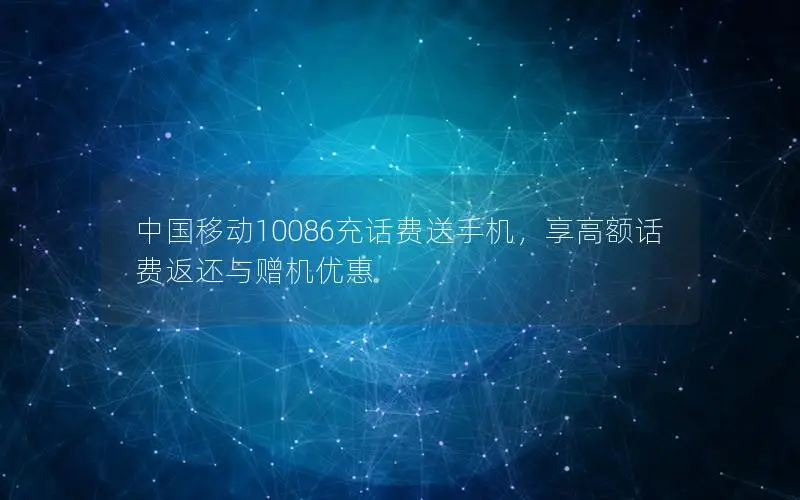 中国移动10086充话费送手机，享高额话费返还与赠机优惠