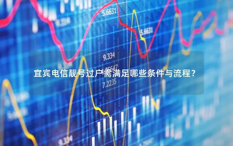 宜宾电信靓号过户需满足哪些条件与流程？