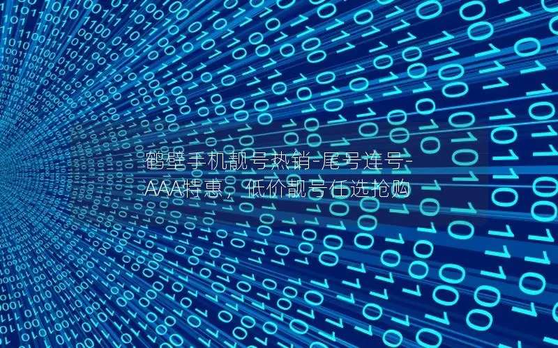 鹤壁手机靓号热销-尾号连号-AAA特惠，低价靓号任选抢购