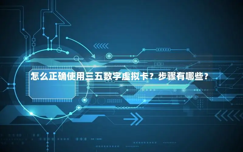 怎么正确使用三五数字虚拟卡？步骤有哪些？