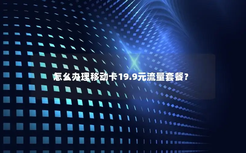 怎么办理移动卡19.9元流量套餐？