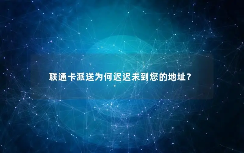 联通卡派送为何迟迟未到您的地址？