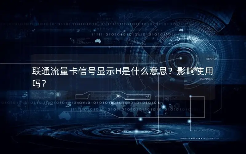 联通流量卡信号显示H是什么意思？影响使用吗？