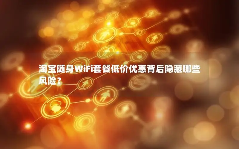 淘宝随身WiFi套餐低价优惠背后隐藏哪些风险？