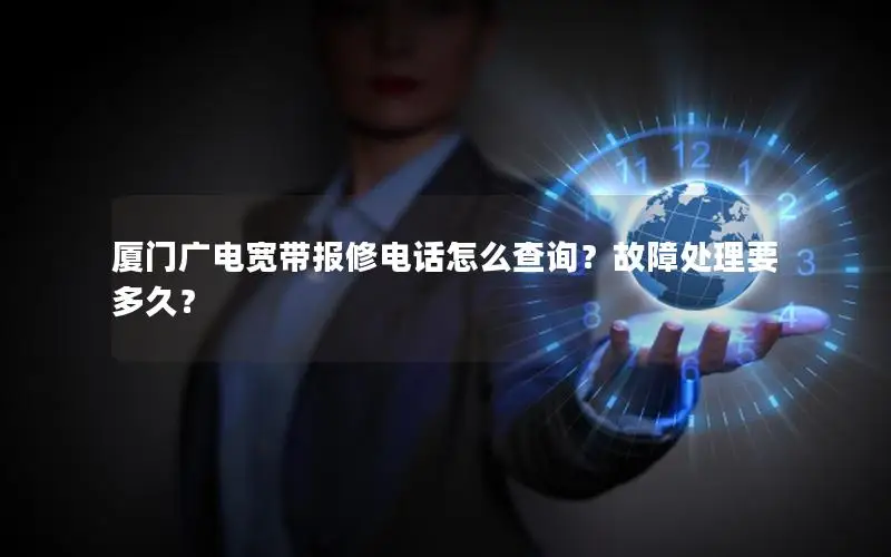 厦门广电宽带报修电话怎么查询？故障处理要多久？