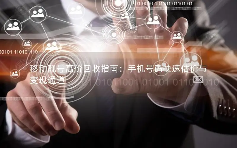 移动靓号高价回收指南：手机号码快速估价与变现通道