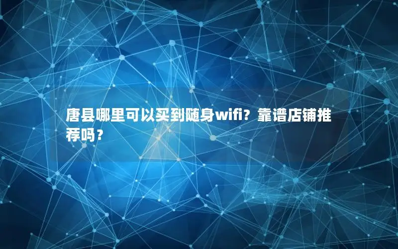 唐县哪里可以买到随身wifi？靠谱店铺推荐吗？