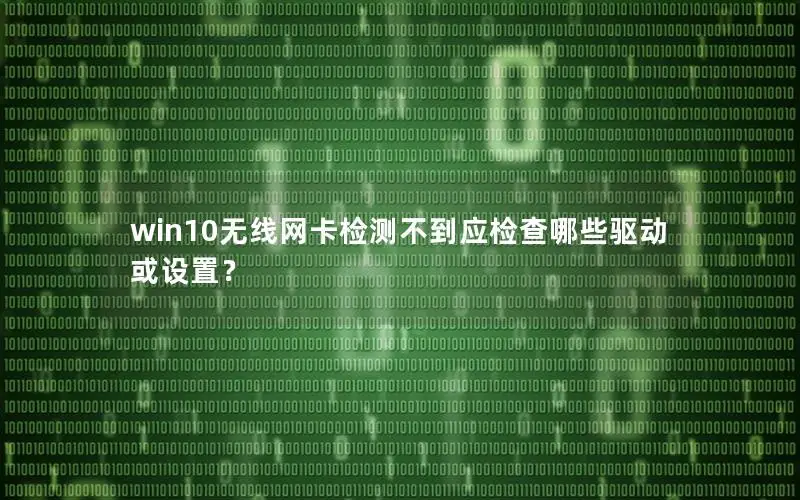 win10无线网卡检测不到应检查哪些驱动或设置？