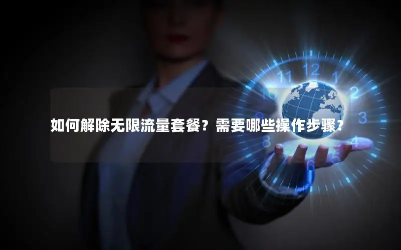 如何解除无限流量套餐？需要哪些操作步骤？