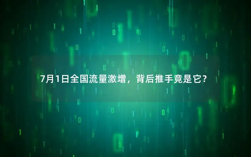 7月1日全国流量激增，背后推手竟是它？