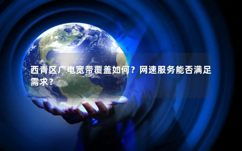西青区广电宽带覆盖如何？网速服务能否满足需求？