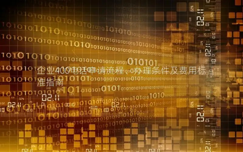 企业400电话申请流程、办理条件及费用标准指南