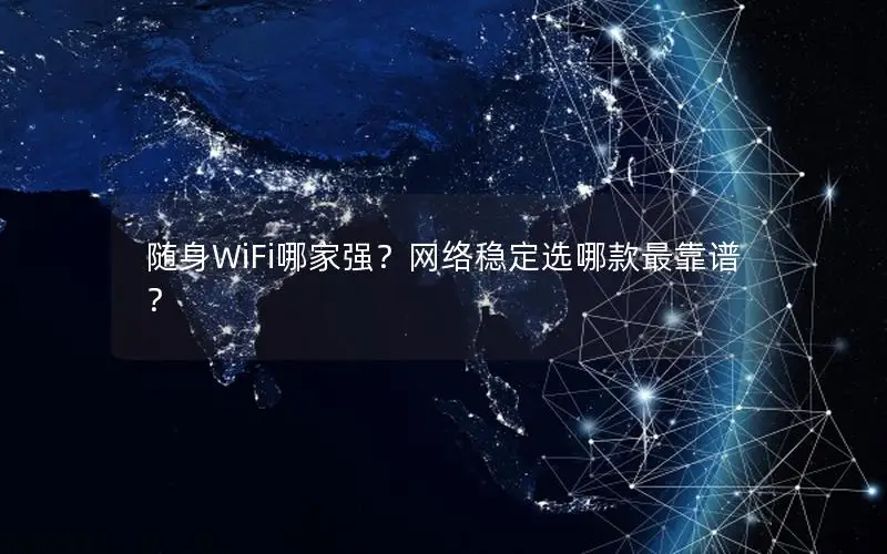 随身WiFi哪家强？网络稳定选哪款最靠谱？