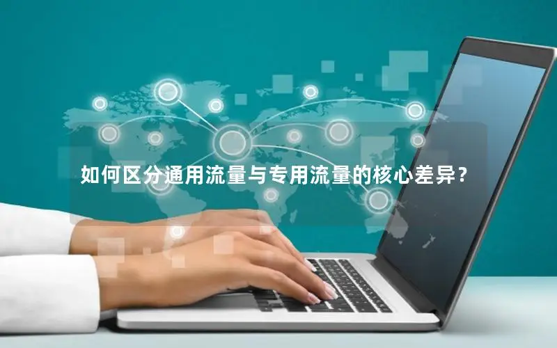 如何区分通用流量与专用流量的核心差异？