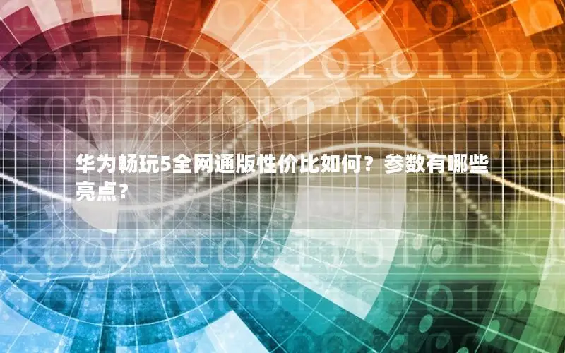 华为畅玩5全网通版性价比如何？参数有哪些亮点？