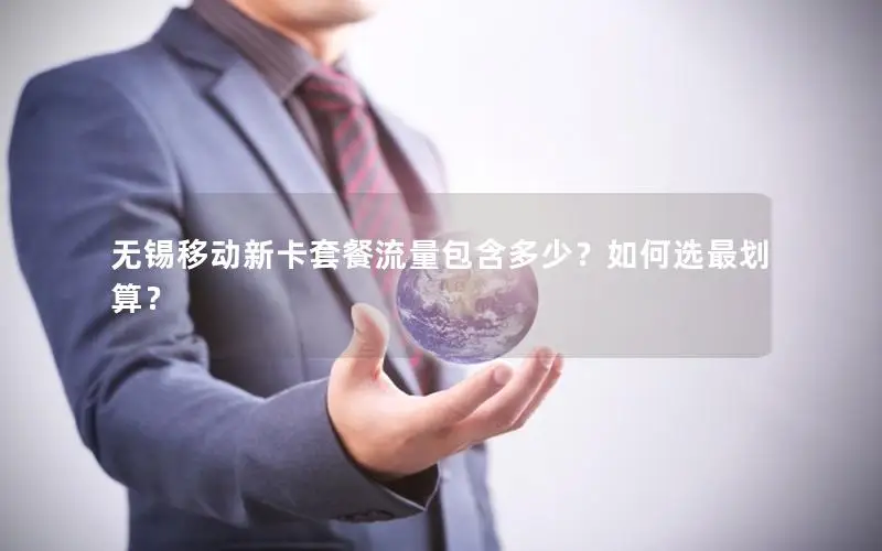 无锡移动新卡套餐流量包含多少？如何选最划算？