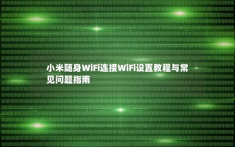 小米随身WiFi连接WiFi设置教程与常见问题指南